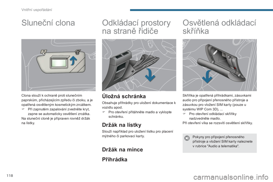 PEUGEOT 5008 2014  Návod na použití (in Czech) Vnitřní uspořádání
118
   
 
 
 
 
Odkládací prostory 
na straně řidiče 
 
 
Úložná schránka 
 
Obsahuje přihrádky pro uložení dokumentace k 
vozidlu apod. 
   
 
�) 
 Pro otevřen�