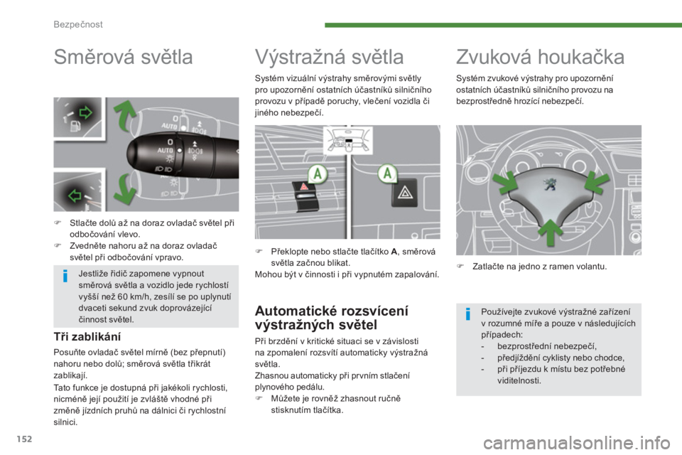 PEUGEOT 5008 2014  Návod na použití (in Czech) Bezpečnost
152
   
 
 
 
 
 
 
 
 
 
 
 
 
 
Směrová světla 
 
 
 
 
�) 
 Stlačte dolů až na doraz ovladač světel při 
odbočování vlevo. 
   
�) 
 Zvedněte nahoru až na doraz ovladač 
