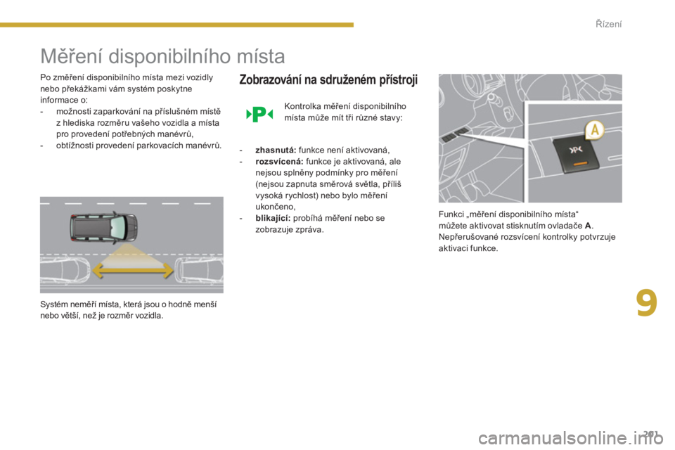 PEUGEOT 5008 2014  Návod na použití (in Czech) 9
Řízení
201
   
 
 
 
 
Měření disponibilního místa 
 
 
Po změření disponibilního místa mezi vozidly 
nebo překážkami vám systém poskytne 
informace o: 
   
 
-   možnosti zaparko