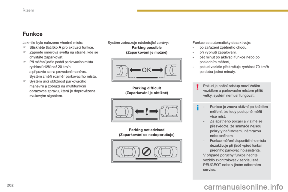 PEUGEOT 5008 2014  Návod na použití (in Czech) Řízení
202
   
Funkce 
 
 
Systém zobrazuje následující zprávy: 
   
Parking possible 
(Zaparkování je možné) 
 
   
Parking difficult 
(Zaparkování je obtížné) 
 
   
Parking not adv