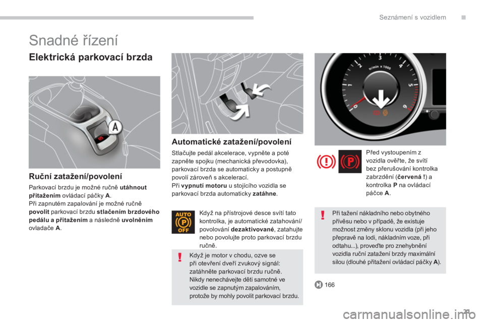 PEUGEOT 5008 2014  Návod na použití (in Czech) .
166
Seznámení s vozidlem
21
  Snadné řízení 
 
 
Elektrická parkovací brzda 
 
 
Ruční zatažení/povolení 
 
Parkovací brzdu je možné ručně  utáhnout 
 
  přitažením 
 ovládac