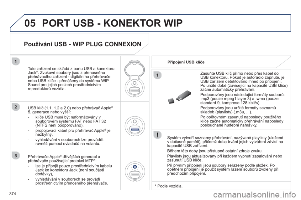 PEUGEOT 5008 2014 Návod na použití (in Czech) 374
05 PORT USB - KONEKTOR WIP
Systém vytvoří seznamy přehrávání, nazývané playlisty (uložené
v dočasné paměti), přičemž doba trvání jejich vytváření závisí na
kapacit PEUGEOT 5008 2014 Návod na použití (in Czech) 374
05 PORT USB - KONEKTOR WIP
Systém vytvoří seznamy přehrávání, nazývané playlisty (uložené
v dočasné paměti), přičemž doba trvání jejich vytváření závisí na
kapacit