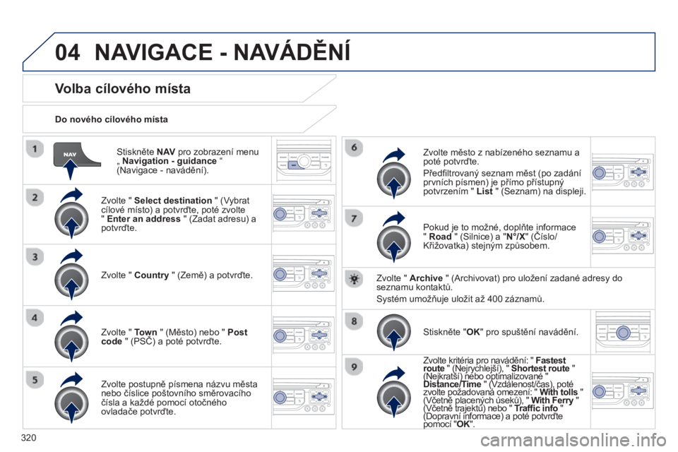 PEUGEOT 5008 2014  Návod na použití (in Czech) 320
04
   
Stiskněte  NAV 
 pro zobrazení menu 
„  Navigation - guidance 
 “ 
(Navigace - navádění).      
Do nového cílového místa  
 
 
 
 
 
 
 
 
 
 
 
 
 
Volba cílového místa 
 
