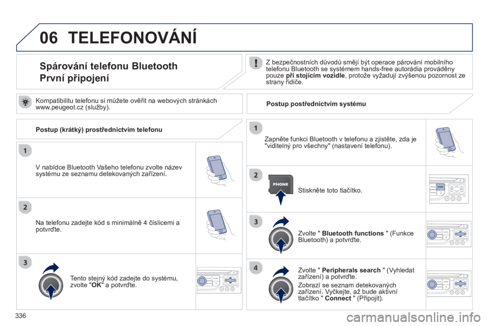 PEUGEOT 5008 2014  Návod na použití (in Czech) 336
06  TELEFONOVÁNÍ 
 
 
 
 
 
 
 
 
 
 
 
 
 
 
 
 
Spárování telefonu Bluetooth  
První připojení  
 
Z bezpečnostních důvodů smějí být operace párování mobilního 
telefonu Bluet