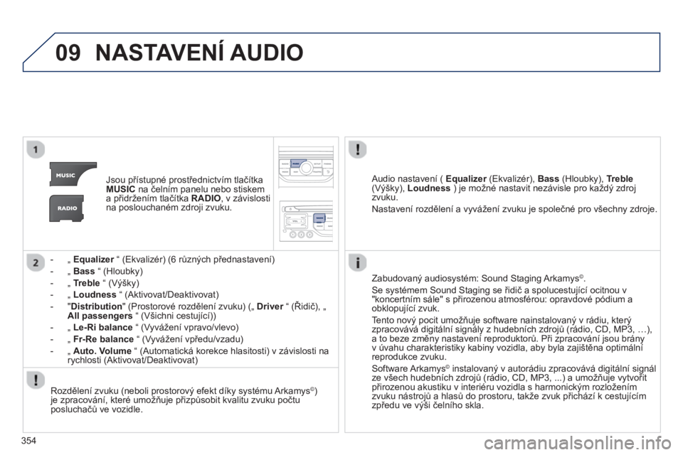 PEUGEOT 5008 2014 Návod na použití (in Czech) 354
09 NASTAVENÍ AUDIO
Jsou přístupné prostřednictvím tlačítka
MUSIC
na čelním panelu nebo stiskem
a přidržením tlačítka RADIO
, v závislosti
na poslouchaném zdroji z PEUGEOT 5008 2014 Návod na použití (in Czech) 354
09 NASTAVENÍ AUDIO
Jsou přístupné prostřednictvím tlačítka
MUSIC
na čelním panelu nebo stiskem
a přidržením tlačítka RADIO
, v závislosti
na poslouchaném zdroji z