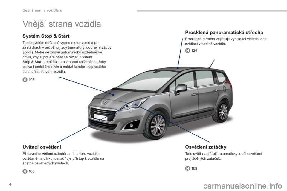 PEUGEOT 5008 2014  Návod na použití (in Czech) 105
195
108
124
Seznámení s vozidlem
4
  Vnější strana vozidla  
 
 
Uvítací osvětlení 
 
Přídavné osvětlení exteriéru a interiéru vozidla, 
ovládané na dálku, usnadňuje přístup 