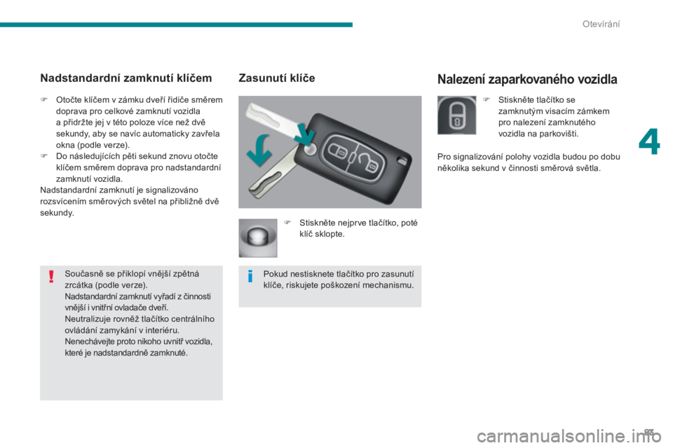 PEUGEOT 5008 2014  Návod na použití (in Czech) 4
Otevírání
83
   
 
 
 
 
 
Nalezení zaparkovaného vozidla  
 
 
Zasunutí klíče 
 
 
 
�) 
 Stiskněte nejpr ve tlačítko, poté 
klíč sklopte.  
  Pokud nestisknete tlačítko pro zasunut