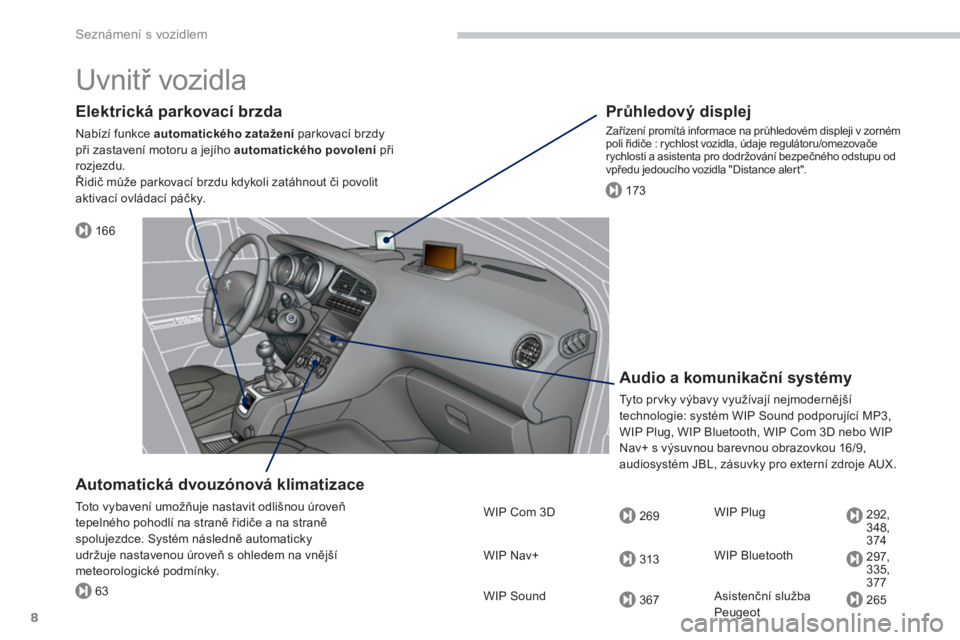 PEUGEOT 5008 2014  Návod na použití (in Czech) 166
173
63
269
313
367
292,
348,
374
297,
335,
377
265
Seznámení s vozidlem
8
  Uvnitř vozidla  
 
 
Elektrická parkovací brzda 
 
Nabízí funkce  automatického zatažení 
 parkovací brzdy 
p