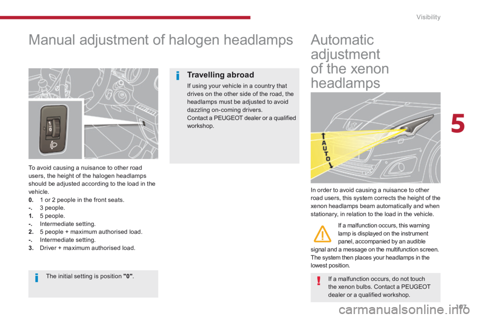 PEUGEOT 5008 2013.5 Owners Manual 5
Visibility107
Manual adjustment of halogen headlamps
To avoid causing a nuisance to other road users, the height of the halogen headlamps should be adjusted according to the load in th PEUGEOT 5008 2013.5 Owners Manual 5
Visibility107
Manual adjustment of halogen headlamps
To avoid causing a nuisance to other road users, the height of the halogen headlamps should be adjusted according to the load in th