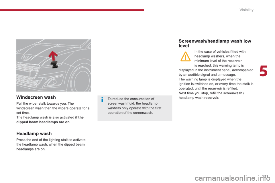 PEUGEOT 5008 2013.5 Owners Manual 5
Visibility111
Windscreen wash
Pull the wiper stalk towards you. The windscreen wash then the wipers operate for a set time. The headlamp wash is also activated if the dipped beam headlamps are o PEUGEOT 5008 2013.5 Owners Manual 5
Visibility111
Windscreen wash
Pull the wiper stalk towards you. The windscreen wash then the wipers operate for a set time. The headlamp wash is also activated if the dipped beam headlamps are o