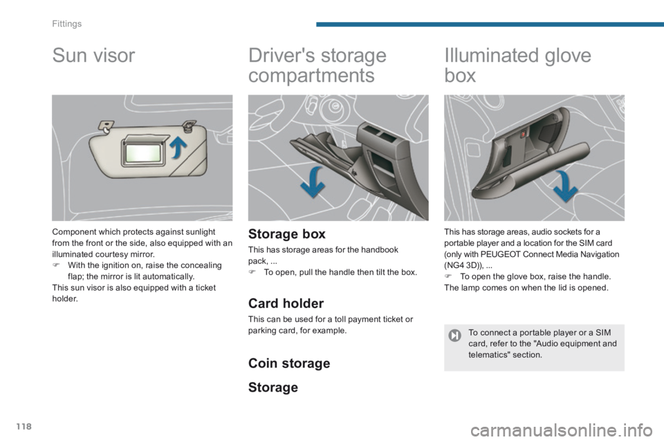 PEUGEOT 5008 2013.5 Owners Manual Fittings
118
Drivers storage
compartments
Storage box
This has storage areas for the handbook pack, ... To open, pull the handle then tilt the box.
Illuminated glov PEUGEOT 5008 2013.5 Owners Manual Fittings
118
Drivers storage
compartments
Storage box
This has storage areas for the handbook pack, ... To open, pull the handle then tilt the box.
Illuminated glov