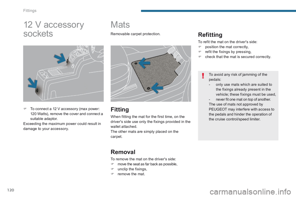 PEUGEOT 5008 2013.5  Owners Manual Fittings
120
         Mats 
  Refitting 
 To refit the mat on the drivers side:    position the mat correctly,    refit the fixings by pressing,    check that the mat is secured correctly.
 