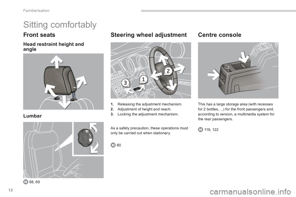 PEUGEOT 5008 2013.5  Owners Manual 68, 69
80
119, 122
Familiarisation
12
 Sitting  comfortably 
  Front  seats 
  Head restraint height and angle  
  Lumbar   
  Steering  wheel  adjustment 
1.   Releasing the adjustment mechanism. 2. 
