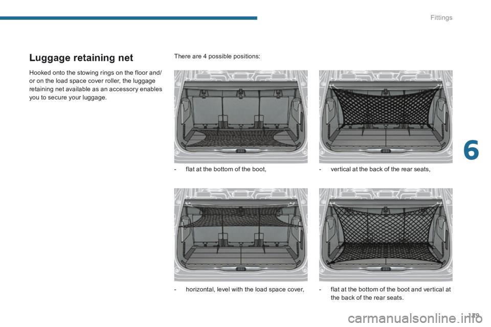 PEUGEOT 5008 2013.5  Owners Manual 6
Fittings129
Luggage retaining net 
 Hooked onto the stowing rings on the floor and/or on the load space cover roller, the luggage retaining net available as an accessory enables you to secure your l