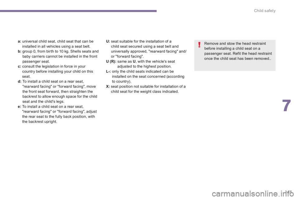 PEUGEOT 5008 2013.5  Owners Manual 7
Child safety143
a:   universal child seat, child seat that can be installed in all vehicles using a seat belt. b:   group 0, from birth to 10 kg. Shells seats and baby carriers cannot be installed i