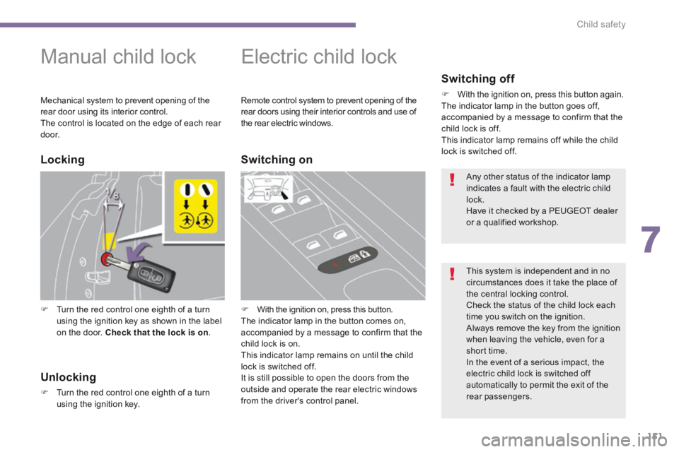PEUGEOT 5008 2013.5  Owners Manual 7
Child safety151
        
Manual child lock 
   Turn the red control one eighth of a turn using the ignition key as shown in the label on the door.  Check that the lock is on .   
      
Electric 