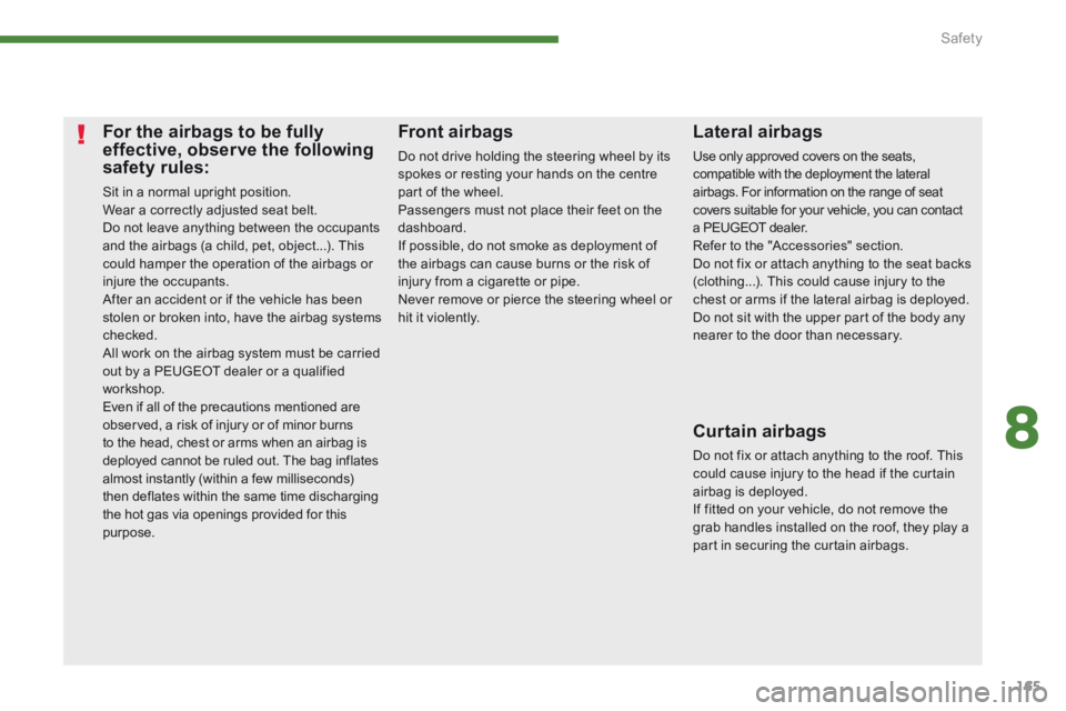 PEUGEOT 5008 2013.5  Owners Manual 8
Safety165
For the airbags to be fully effective, observe the following safety rules: 
 Sit in a normal upright position.  Wear a correctly adjusted seat belt.  Do not leave anything between the occu