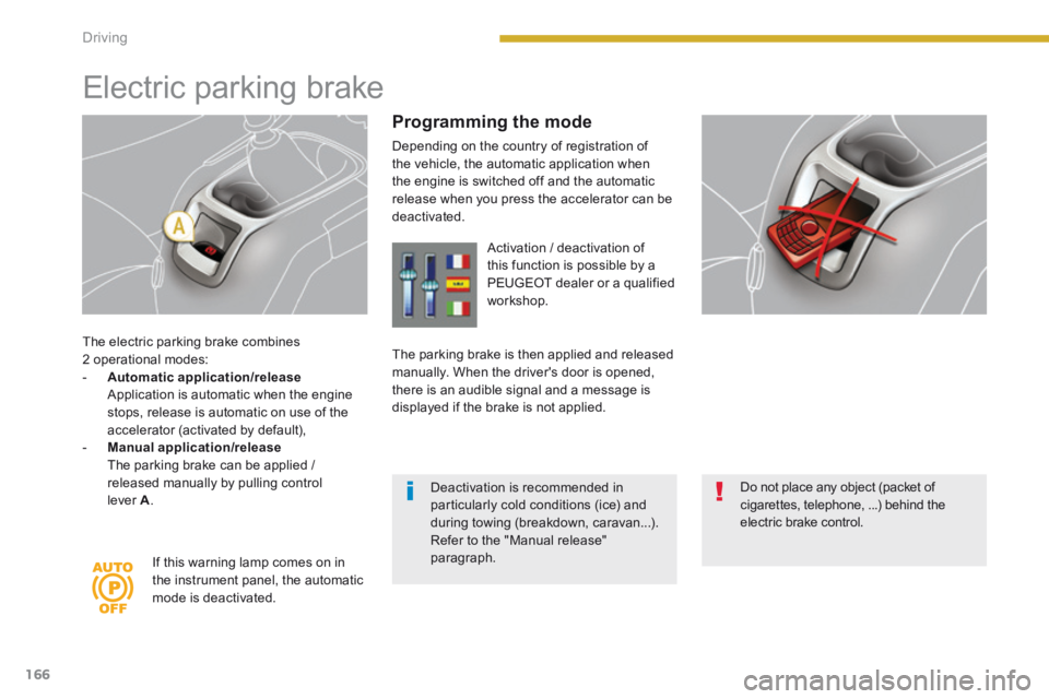 PEUGEOT 5008 2013.5 Owners Manual Driving
166
The electric parking brake combines 2 operational modes: - Automatic application/release Application is automatic when the engine stops, release is automatic on use of the ac PEUGEOT 5008 2013.5 Owners Manual Driving
166
The electric parking brake combines 2 operational modes: - Automatic application/release Application is automatic when the engine stops, release is automatic on use of the ac