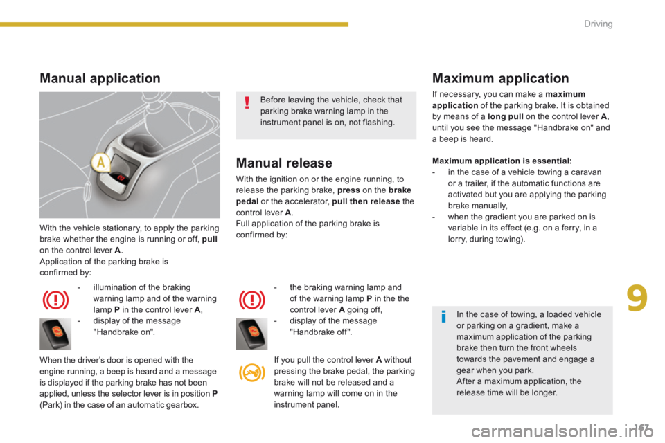 PEUGEOT 5008 2013.5  Owners Manual 9
Driving167
 With the vehicle stationary, to apply the parking brake whether the engine is running or off,  pullon the control lever  A .  Application of the parking brake is confirmed by: 
   -   il