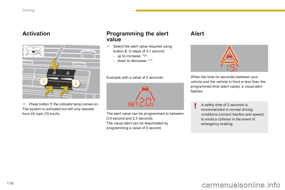PEUGEOT 5008 2013.5 Owners Manual Driving
176
Activation
Example with a value of 2 seconds:
Alert Programming the alert
value
Press button 1 , the indicator lamp comes on. The system is activated but will only op PEUGEOT 5008 2013.5 Owners Manual Driving
176
Activation
Example with a value of 2 seconds:
Alert Programming the alert
value
Press button 1 , the indicator lamp comes on. The system is activated but will only op