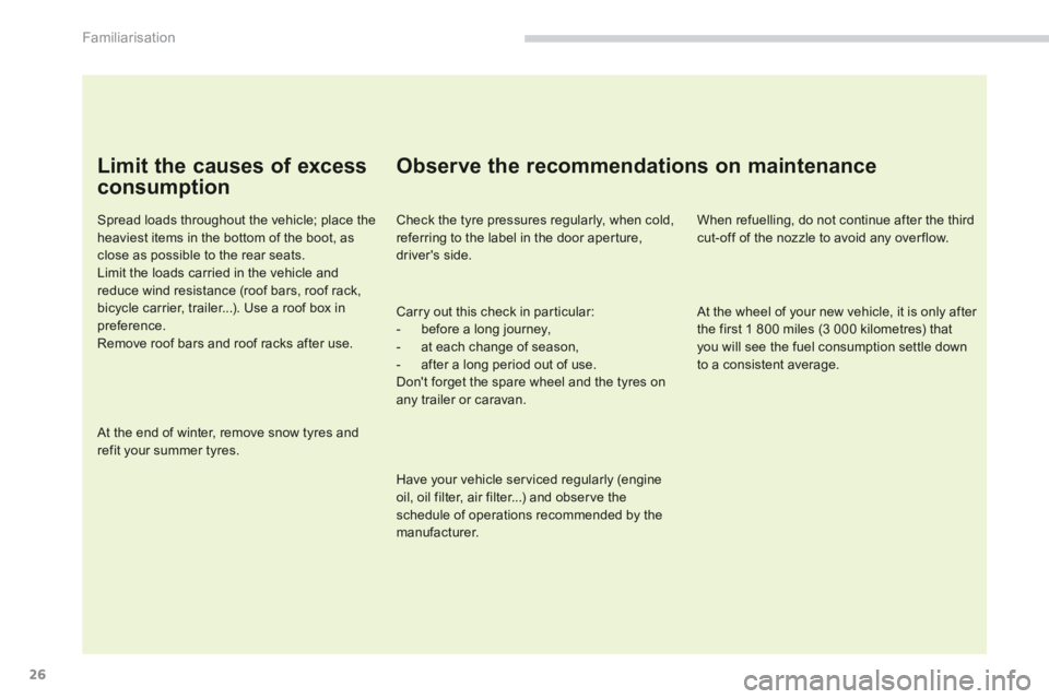 PEUGEOT 5008 2013.5  Owners Manual Familiarisation
26
  Limit the causes of excess 
consumption 
  Spread loads throughout the vehicle; place the heaviest items in the bottom of the boot, as close as possible to the rear seats.  Limit 