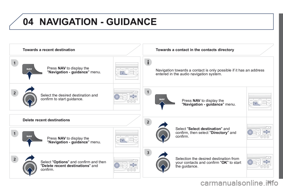PEUGEOT 5008 2013.5 Owners Manual 321
04
Towards a recent destination
Press N AV to display the " Navigation - guidance " menu.
Select the desired destination and confi rm to start guidance.
Towards a contact PEUGEOT 5008 2013.5 Owners Manual 321
04
Towards a recent destination
Press N AV to display the " Navigation - guidance " menu.
Select the desired destination and confi rm to start guidance.
Towards a contact