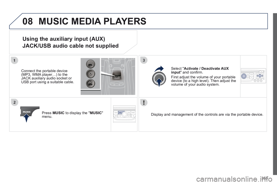 PEUGEOT 5008 2013.5 Owners Manual 353
08 MUSIC MEDIA PLAYERS
Using the auxiliary input (AUX)
JACK/USB audio cable not supplied
Connect the portable device (MP3, WMA player…) to the JACK auxiliary audio socket or USB port using PEUGEOT 5008 2013.5 Owners Manual 353
08 MUSIC MEDIA PLAYERS
Using the auxiliary input (AUX)
JACK/USB audio cable not supplied
Connect the portable device (MP3, WMA player…) to the JACK auxiliary audio socket or USB port using