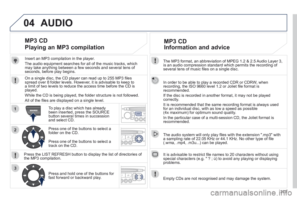 PEUGEOT 5008 2013.5 Owners Manual 373
04
The MP3 format, an abbreviation of MPEG 1.2 & 2.5 Audio Layer 3, is an audio compression standard which permits the recording of several tens of music fi les on a single disc.
In order t PEUGEOT 5008 2013.5 Owners Manual 373
04
The MP3 format, an abbreviation of MPEG 1.2 & 2.5 Audio Layer 3, is an audio compression standard which permits the recording of several tens of music fi les on a single disc.
In order t