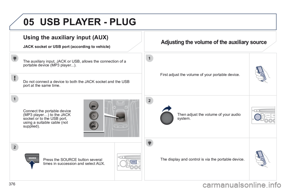 PEUGEOT 5008 2013.5 Owners Manual 376
05
The display and control is via the portable device.
First adjust the volume of your portable device.
Then adjust the volume of your audio system.
Using the auxil PEUGEOT 5008 2013.5 Owners Manual 376
05
The display and control is via the portable device.
First adjust the volume of your portable device.
Then adjust the volume of your audio system.
Using the auxil