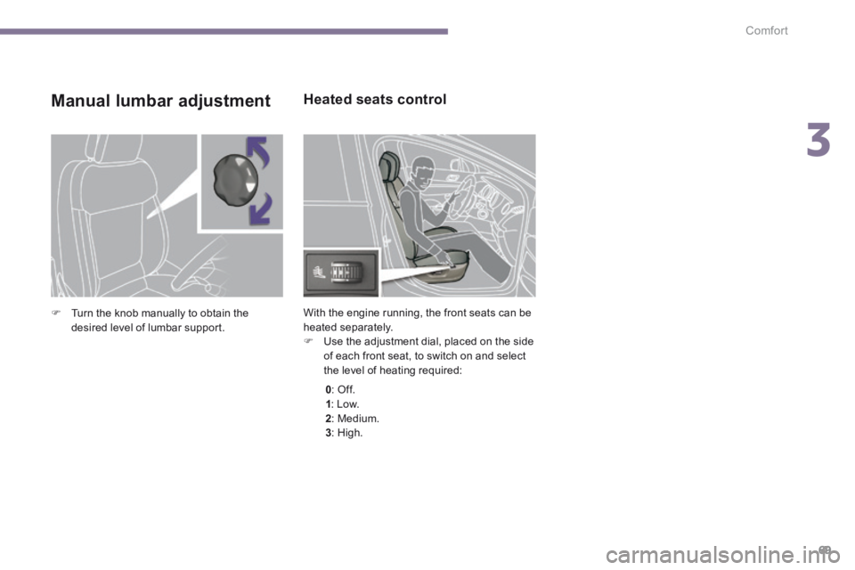 PEUGEOT 5008 2013.5 Manual PDF 3
Comfort69
Heated seats control
With the engine running, the front seats can be heated separately. Use the adjustment dial, placed on the side of each front seat, to switch on and select the PEUGEOT 5008 2013.5 Manual PDF 3
Comfort69
Heated seats control
With the engine running, the front seats can be heated separately. Use the adjustment dial, placed on the side of each front seat, to switch on and select the