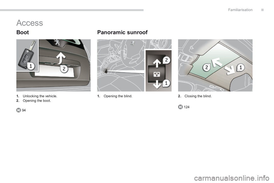 PEUGEOT 5008 2013.5 Owners Manual .
94124
Familiarisation7
Access
Boot Panoramic sunroof
1. Opening the blind. 1. Unlocking the vehicle. 2. Opening the boot. 2. Closing the blind. PEUGEOT 5008 2013.5 Owners Manual .
94124
Familiarisation7
Access
Boot Panoramic sunroof
1. Opening the blind. 1. Unlocking the vehicle. 2. Opening the boot. 2. Closing the blind.