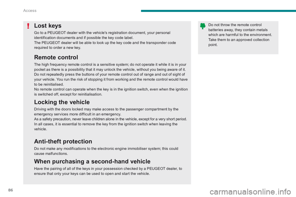 PEUGEOT 5008 2013.5  Owners Manual Access
86
Lost keys 
 Go to a PEUGEOT dealer with the vehicles registration document, your personal identification documents and if possible the key code label.  The PEUGEOT dealer will be able to lo