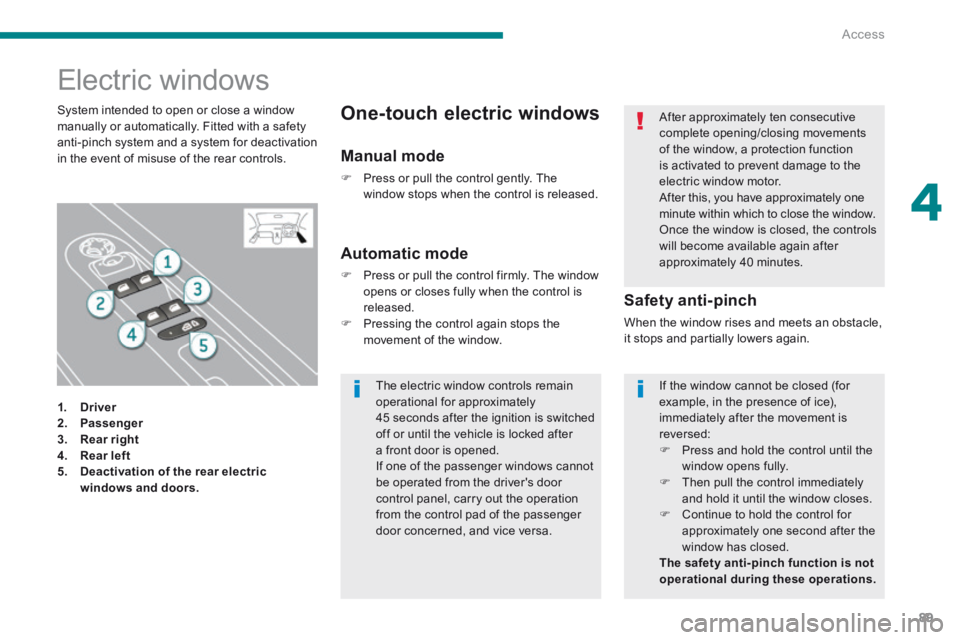 PEUGEOT 5008 2013.5  Owners Manual 4
Access89
                  Electric  windows  
1.    Driver2.    Passenger3.    Rear right4.    Rear left5.    Deactivation of the rear electric windows and doors.
  Safety  anti-pinch 
 When the wi