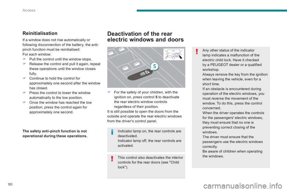 PEUGEOT 5008 2013.5  Owners Manual Access
90
  Reinitialisation 
 If a window does not rise automatically or following disconnection of the battery, the anti-pinch function must be reinitialised:  For each window:    Pull the contro