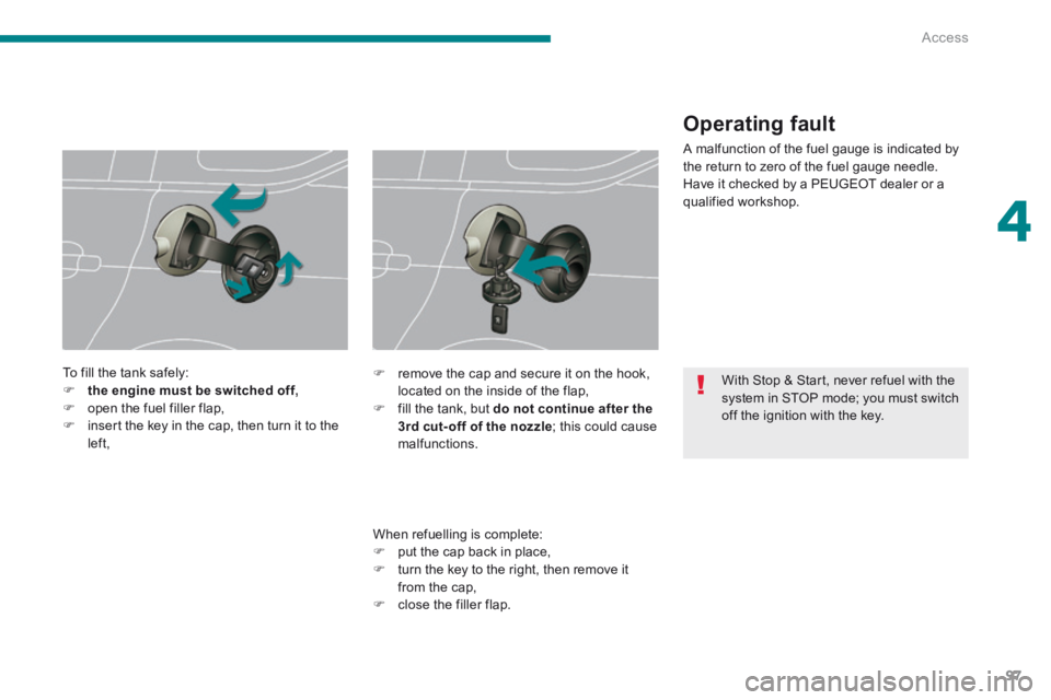 PEUGEOT 5008 2013.5  Owners Manual 4
Access97
 With Stop & Start, never refuel with the system in STOP mode; you must switch off the ignition with the key.  
  To fill the tank safely:     the engine must be switched off,   open 