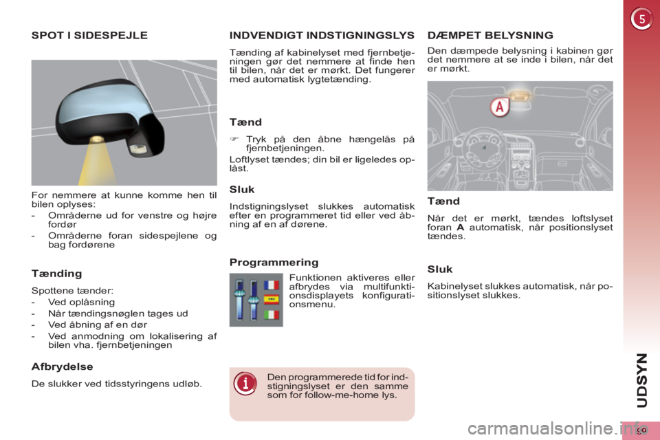 PEUGEOT 5008 2013  Brugsanvisning (in Danish) U
D
S
99
DÆMPET BELYSNING  INDVENDIGT INDSTIGNINGSLYS 
 
Tænding af kabinelyset med fjernbetje-
ningen gør det nemmere at finde hen 
til bilen, når det er mørkt. Det fungerer 
med automatisk lygt