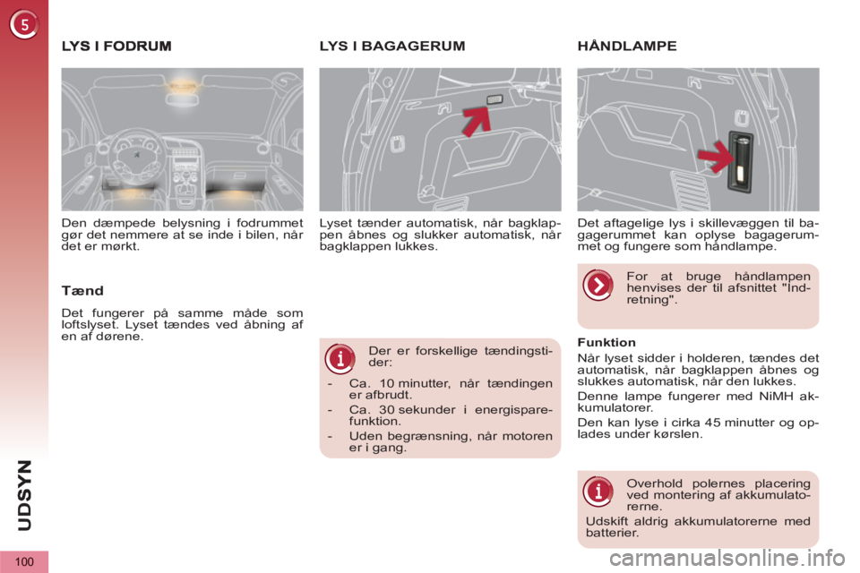 PEUGEOT 5008 2013  Brugsanvisning (in Danish) U
D
S
100
   
Der er forskellige tændingsti-
der: 
   
 
-   Ca. 10 minutter, når tændingen 
er afbrudt. 
   
-   Ca. 30 sekunder i energispare-
funktion. 
   
-   Uden begrænsning, når motoren 
