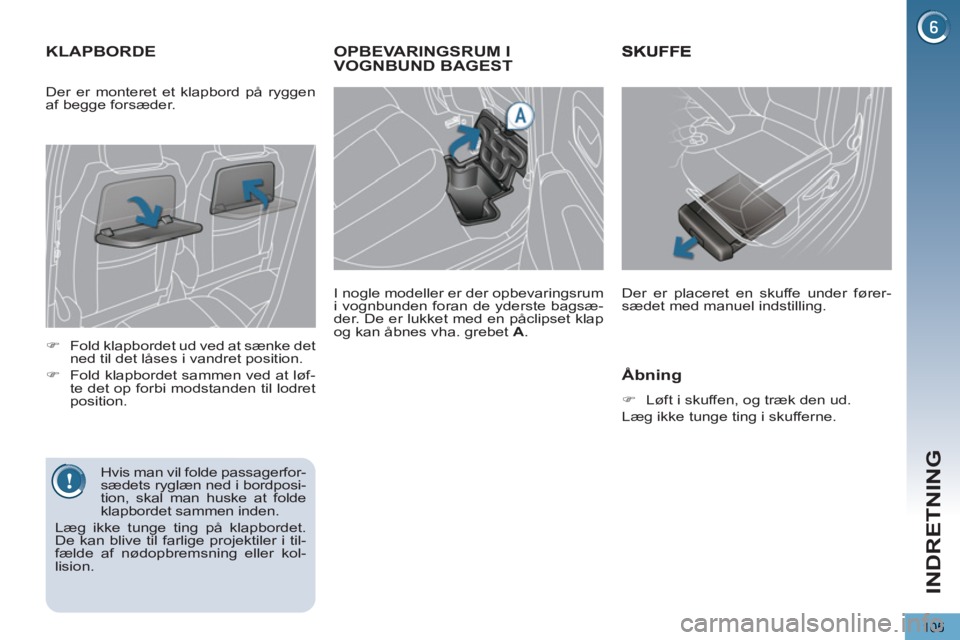 PEUGEOT 5008 2013  Brugsanvisning (in Danish) INDRETNING
105
OPBEVARINGSRUM I VOGNBUND BAGEST
   
I nogle modeller er der opbevaringsrum 
i vognbunden foran de yderste bagsæ-
der. De er lukket med en påclipset klap 
og kan åbnes vha. grebet  A
