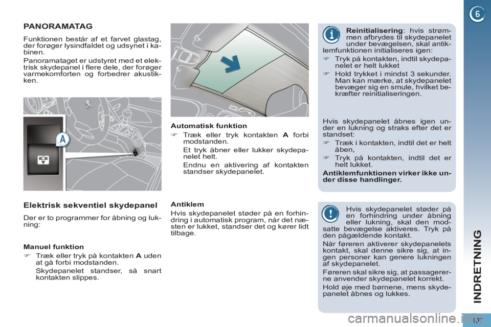 PEUGEOT 5008 2013  Brugsanvisning (in Danish) INDRETNING
107
PANORAMATAG 
  Funktionen består af et farvet glastag, 
der forøger lysindfaldet og udsynet i ka-
binen. 
  Panoramataget er udstyret med et elek-
trisk skydepanel i flere dele, der f