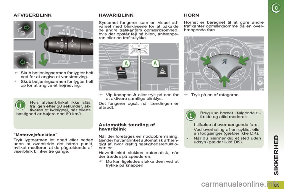 PEUGEOT 5008 2013  Brugsanvisning (in Danish) SI
K
129
AFVISERBLINK 
  Hvis afviserblinket ikke slås 
fra igen efter 20 sekunder, ak-
tiveres et lydsignal, når bilens 
hastighed er højere end 60 km/t.     
 
 
�) 
  Skub betjeningsarmen for ly