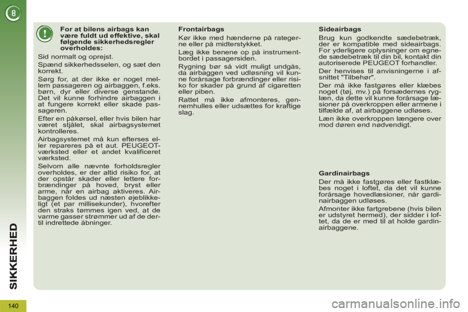 PEUGEOT 5008 2013  Brugsanvisning (in Danish) 140
   
 
 
 
 
 
 
 
 
 
 
 
 
For at bilens airbags kan 
være fuldt ud effektive, skal 
følgende sikkerhedsregler 
overholdes: 
  Sid normalt og oprejst. 
  Spænd sikkerhedsselen, og sæt den 
ko