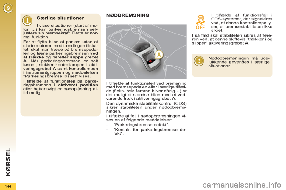 PEUGEOT 5008 2013  Brugsanvisning (in Danish) KØ
144
Særlige situationer 
   
I visse situationer (start af mo-
tor, ...) kan parkeringsbremsen selv 
justere sin bremsekraft. Dette er nor-
mal funktion. 
  For at flytte bilen et par cm uden at 
