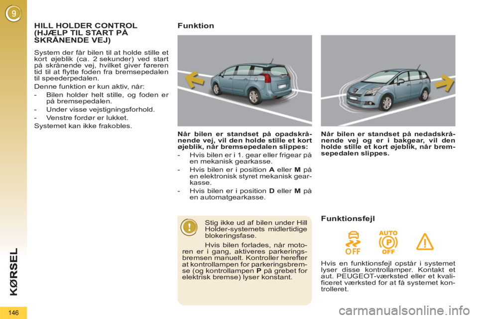 PEUGEOT 5008 2013  Brugsanvisning (in Danish) KØ
146
HILL HOLDER CONTROL(HJÆLP TIL START PÅSKRÅNENDE VEJ)(
  System der får bilen til at holde stille et 
kort øjeblik (ca. 2 sekunder) ved start 
på skrånende vej, hvilket giver føreren 
t