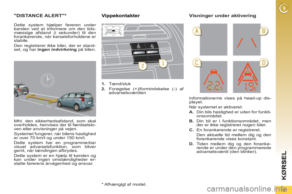 PEUGEOT 5008 2013  Brugsanvisning (in Danish) KØ
151
"DISTANCE ALERT" *
 
Mht. den sikkerhedsafstand, som skal 
overholdes, henvises der til færdselslo-
ven eller anvisninger på vejen. 
  Systemet fungerer, når bilens hastighed 
er over 70 km