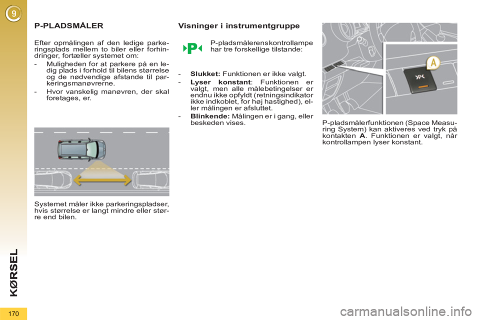 PEUGEOT 5008 2013  Brugsanvisning (in Danish) KØ
170
P-PLADSMÅLER 
   
Efter opmålingen af den ledige parke-
ringsplads mellem to biler eller forhin-
dringer, fortæller systemet om: 
   
 
-   Muligheden for at parkere på en le-
dig plads i 
