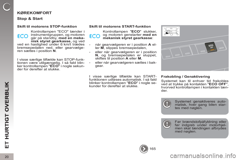 PEUGEOT 5008 2013  Brugsanvisning (in Danish) ET 
20
  KØREKOMFORT
   
Sto
p & Start
 
 
Skift til motorens STOP-funktion 
  Kontrollampen "ECO" tænder i 
instrumentgruppen, og motoren 
går på standby,  med en meka-
nisk styret gearkasse, 
 o