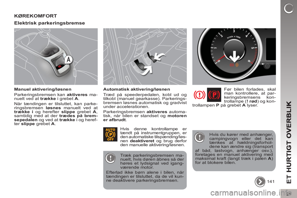 PEUGEOT 5008 2013  Brugsanvisning (in Danish) ET 
21
KØREKOMFORT
Elektrisk parkerin
gsbremse 
   
Manuel aktivering/løsnen 
  Parkeringsbremsen kan  aktiveres 
 ma-
nuelt ved at  trække 
 i grebet  A 
. 
  Når tændingen er tilsluttet, kan pa