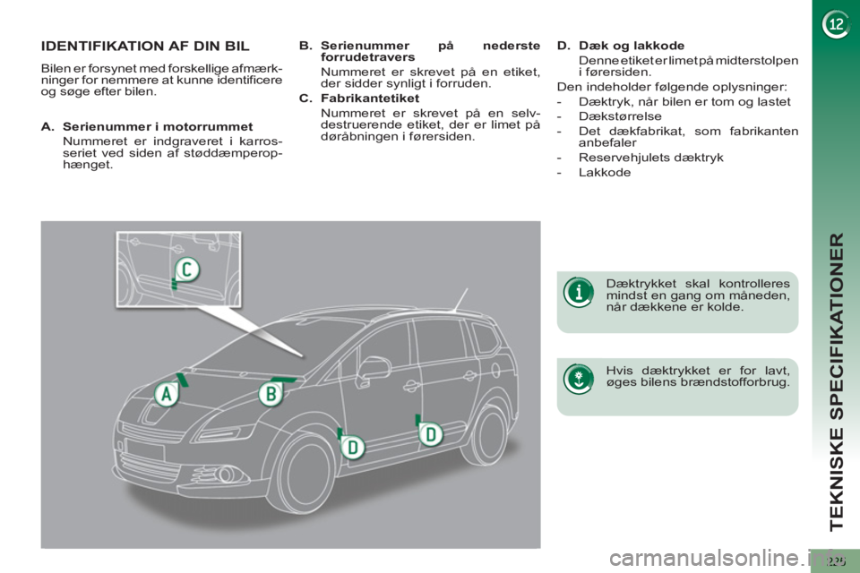 PEUGEOT 5008 2013  Brugsanvisning (in Danish) TEKNISKE SPECIFIKATIONER
225
IDENTIFIKATION AF DIN BIL
  Bilen er forsynet med forskellige afmærk-
ninger for nemmere at kunne identificere 
og søge efter bilen.  
   
Hvis dæktrykket er for lavt, 