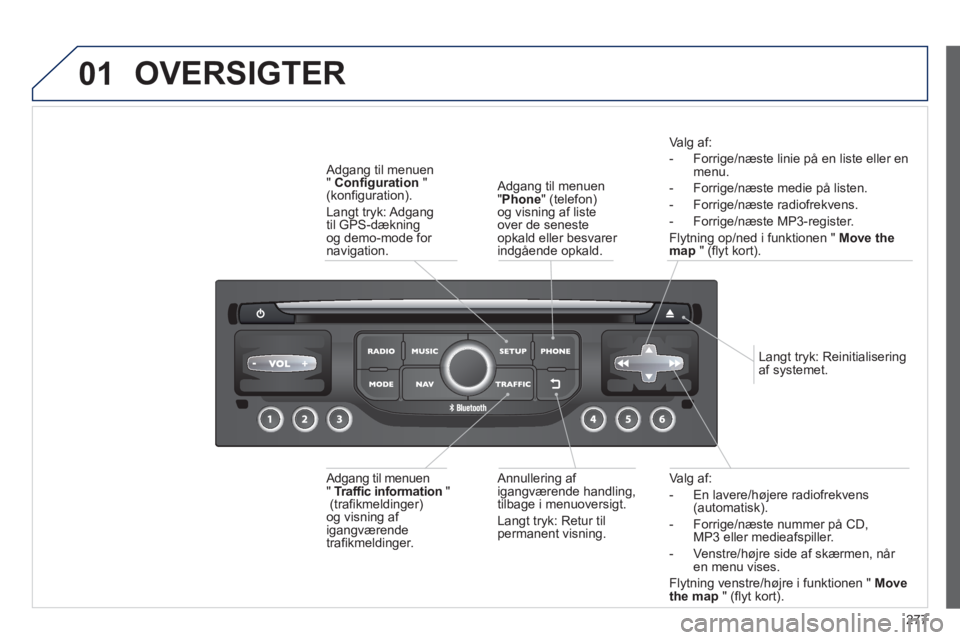 PEUGEOT 5008 2013  Brugsanvisning (in Danish) 277
01
Va lg af: 
-  En lavere/hø
jere radiofrekvens (automatisk).
-  Forri
ge/næste nummer på CD, MP3 eller medieafspiller.
-  Venstre/hø
jre side af skærmen, når en menu vises.  
Fl
ytning ven