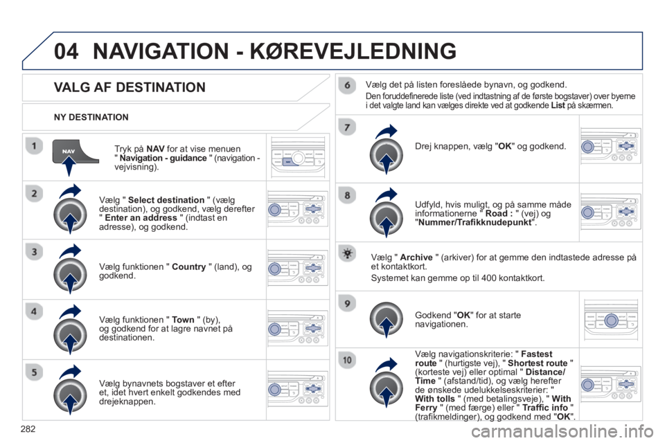 PEUGEOT 5008 2013 Brugsanvisning (in Danish) 282
04
Tryk på NAV
for at vise menuen " Navigation - guidance" (navigation -
vejvisning).
NY DESTINATION
NAVIGATION - KØREVEJLEDNING
VALG AF DESTINATION
Vælg " PEUGEOT 5008 2013 Brugsanvisning (in Danish) 282
04
Tryk på NAV
for at vise menuen " Navigation - guidance" (navigation -
vejvisning).
NY DESTINATION
NAVIGATION - KØREVEJLEDNING
VALG AF DESTINATION
Vælg "